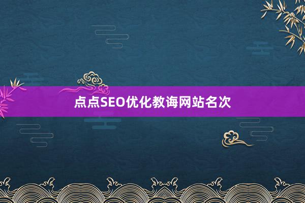 点点SEO优化教诲网站名次