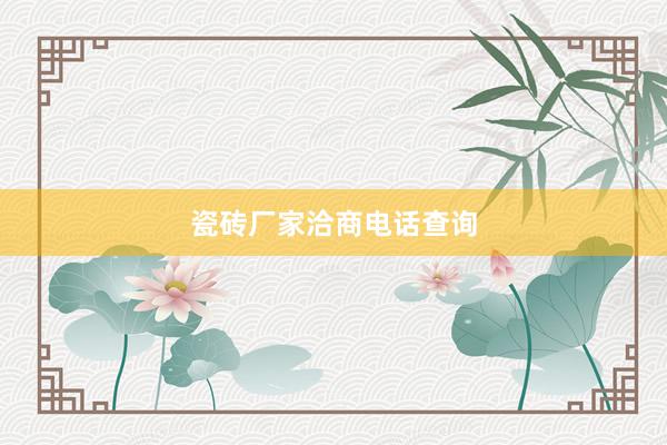 瓷砖厂家洽商电话查询